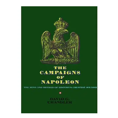 Campaigns of Napoleon The Mind and Method of History's Greatest Soldier