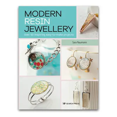 Modern Resin Jewellery: Over 50 Inspiring Easy-to-make Projects By Sara Naumann