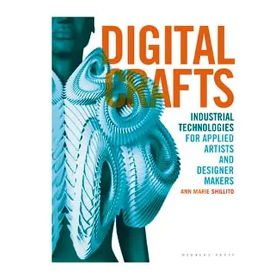 Digital Crafts: Industrial Technologies For Applied Artists And Designer Makers